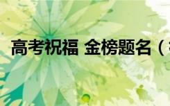 高考祝福 金榜题名（祝福金榜题名的诗句）