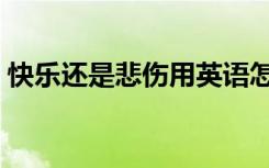 快乐还是悲伤用英语怎么说（快乐还是悲伤）