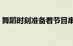 舞蹈时刻准备着节目串词（舞蹈时刻准备着）