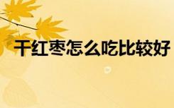 干红枣怎么吃比较好（干红枣怎么吃最好）