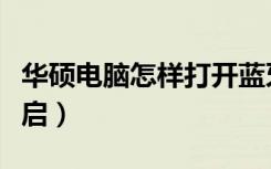 华硕电脑怎样打开蓝牙（华硕电脑蓝牙怎么开启）