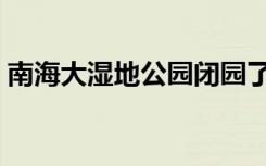 南海大湿地公园闭园了吗（南海大湿地公园）