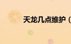 天龙几点维护（天龙维护时间）