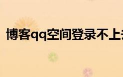 博客qq空间登录不上去（博客qq空间登录）
