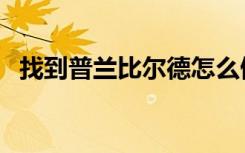 找到普兰比尔德怎么做（找到普兰比尔德）