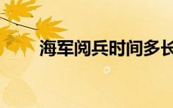 海军阅兵时间多长（海军阅兵时间）