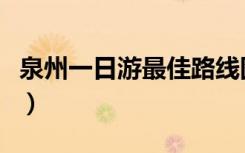 泉州一日游最佳路线图（泉州一日游最佳路线）