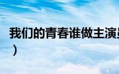 我们的青春谁做主演员表（我们的青春谁做主）