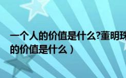一个人的价值是什么?董明珠一个人的精神是什么?（一个人的价值是什么）