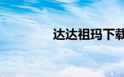 达达祖玛下载（达达祖玛）
