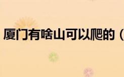 厦门有啥山可以爬的（厦门有什么山可以爬）