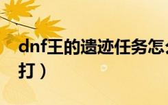 dnf王的遗迹任务怎么过（dnf王的遗迹怎么打）