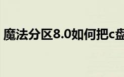 魔法分区8.0如何把c盘扩大分区（魔法分区）