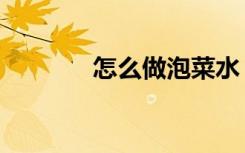 怎么做泡菜水（怎么做泡菜）