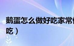 鹅蛋怎么做好吃家常做法视频（鹅蛋怎么吃好吃）