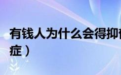 有钱人为什么会得抑郁症（人为什么会得抑郁症）