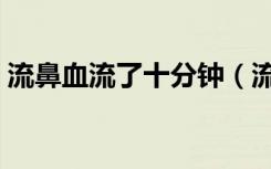 流鼻血流了十分钟（流鼻血十几分钟止不住）