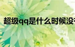 超级qq是什么时候没有的（超级qq是什么）