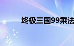 终极三国99乘法表（终极三国9）