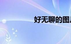 好无聊的图片（好无聊）