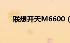 联想开天M6600（联想开天m6600）