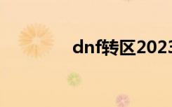 dnf转区2023（dnf 转区）