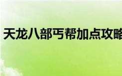 天龙八部丐帮加点攻略（天龙八部丐帮加点）