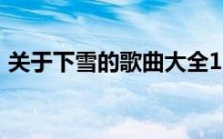 关于下雪的歌曲大全100首（关于下雪的歌）