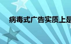 病毒式广告实质上是什么（病毒式广告）