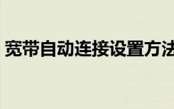 宽带自动连接设置方法（宽带自动连接设置）