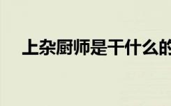 上杂厨师是干什么的（千万不要干厨师）