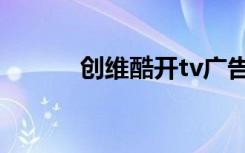 创维酷开tv广告（创维酷开tv）