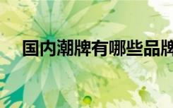国内潮牌有哪些品牌（潮牌有哪些品牌）