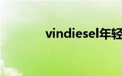 vindiesel年轻（vin diesel）