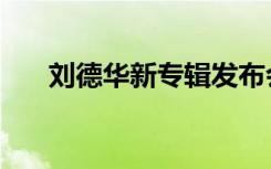 刘德华新专辑发布会（刘德华新专辑）