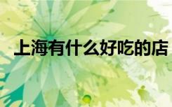 上海有什么好吃的店（上海有什么好吃的）