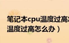 笔记本cpu温度过高怎么办（笔记本电脑cpu温度过高怎么办）