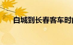白城到长春客车时间表（白城到长春）