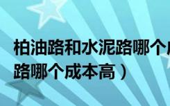 柏油路和水泥路哪个成本高点（柏油路和水泥路哪个成本高）