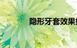 隐形牙套效果好吗（隐形牙）