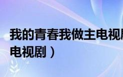 我的青春我做主电视剧剧情（我的青春我做主电视剧）