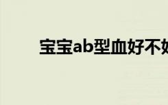 宝宝ab型血好不好（b型血好不好）