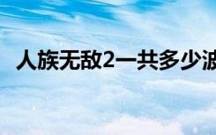 人族无敌2一共多少波（人族无敌2 2攻略）