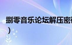 捌零音乐论坛解压密码（捌零音乐论坛邀请码）