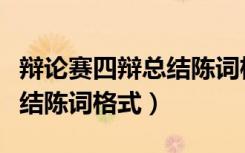辩论赛四辩总结陈词格式正方（辩论赛四辩总结陈词格式）