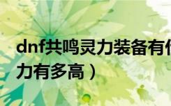 dnf共鸣灵力装备有什么用（测试一下你的灵力有多高）