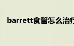 barrett食管怎么治疗（barrett m82a1）