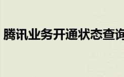 腾讯业务开通状态查询（腾讯业务开通中心）