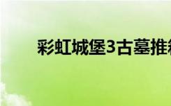 彩虹城堡3古墓推箱子（彩虹城堡3）