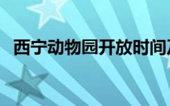 西宁动物园开放时间及门票（西宁动物园）